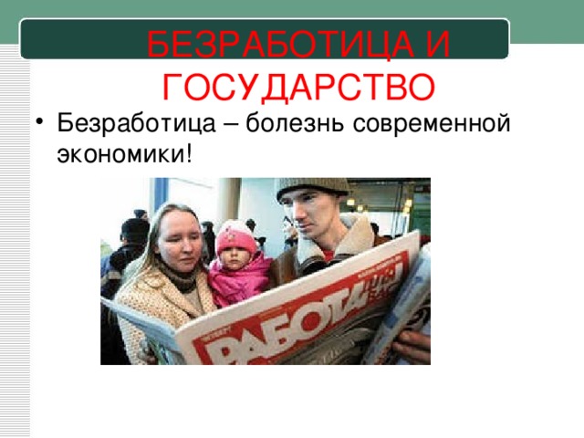 БЕЗРАБОТИЦА И ГОСУДАРСТВО Безработица – болезнь современной экономики!  