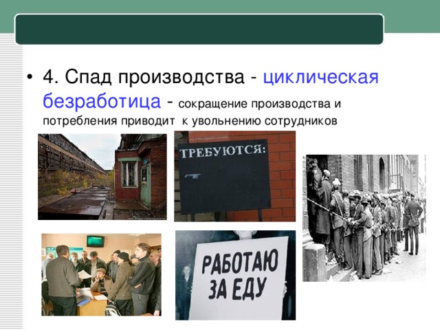 4. Спад производства - циклическая безработица - сокращение производства и потребления приводит к увольнению сотрудников 