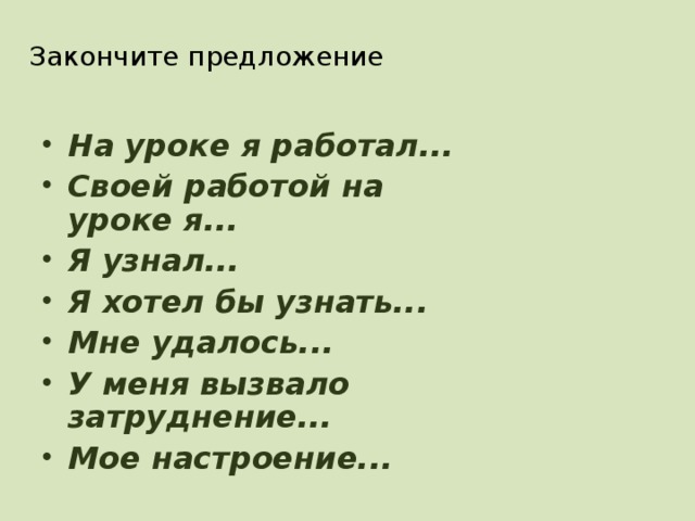 Закончите предложение На уроке я работал... Своей работой на уроке я... Я узнал... Я хотел бы узнать... Мне удалось... У меня вызвало затруднение... Мое настроение...  