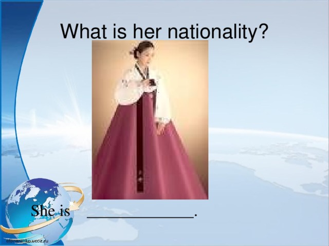What is her nationality? She is _____________. 