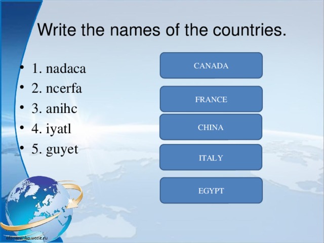 Write the names of the countries. СANADA 1. nadaca 2. ncerfa 3. anihc 4. iyatl 5. guyet FRANCE СHINA ITALY EGYPT 