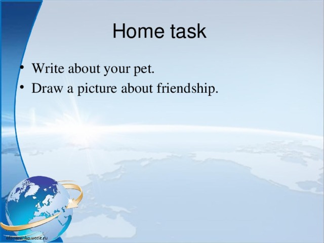 Home task Write about your pet. Draw a picture about friendship. 