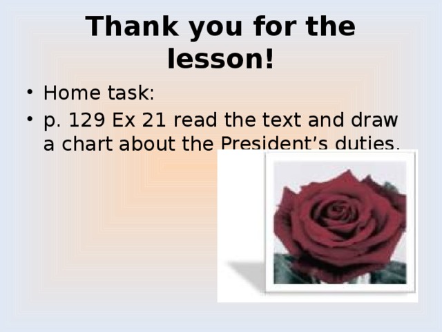 Thank you for the lesson! Home task: p. 129 Ex 21 read the text and draw a chart about the President’s duties. 