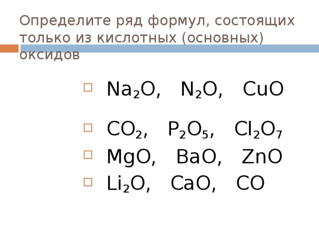 К какому оксиду относится bao. Ряд формул только основных оксидов. Определите ряд формул, состоящих только из основных оксидов. P2o5 cl2. N2o5 какой оксид кислотный или основной.