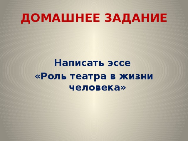 ДОМАШНЕЕ ЗАДАНИЕ  Написать эссе «Роль театра в жизни человека» 