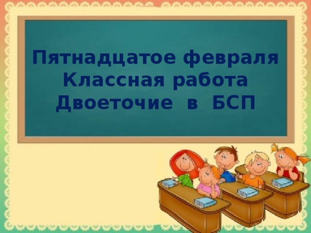 Пятнадцатое февраля  Классная работа  Двоеточие в БСП 