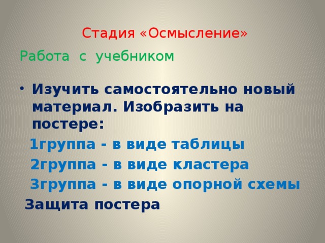  Стадия «Осмысление»   Работа с учебником Изучить самостоятельно новый материал. Изобразить на постере:  1группа - в виде таблицы  2группа - в виде кластера  3группа - в виде опорной схемы  Защита постера 