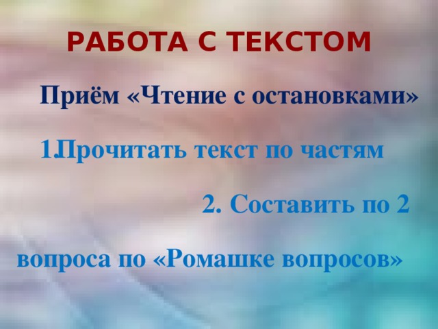 РАБОТА С ТЕКСТОМ Приём «Чтение с остановками» Прочитать текст по частям 2. Составить по 2 вопроса по «Ромашке вопросов» 