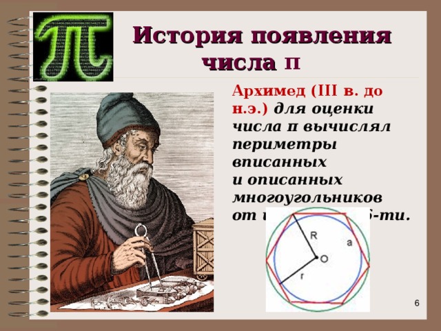  История появления  числа π Архимед (III в. до н.э.) для оценки числа π вычислял периметры вписанных и описанных многоугольников от шести до 96-ти.   