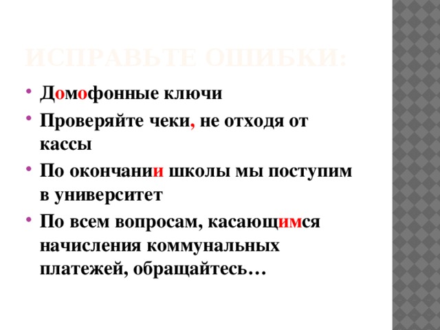 Исправьте ошибки: Д о м о фонные ключи Проверяйте чеки , не отходя от кассы По окончани и школы мы поступим в университет По всем вопросам, касающ им ся начисления коммунальных платежей, обращайтесь… 