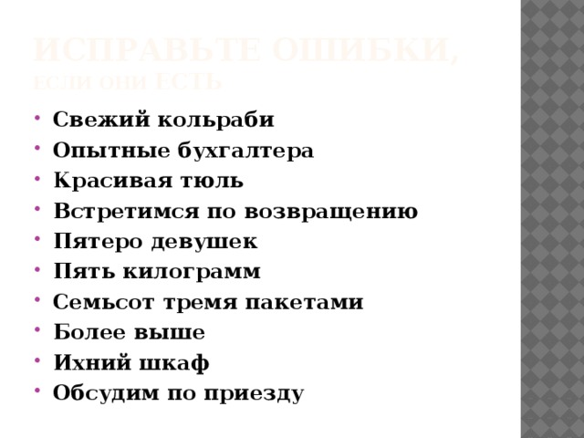 Исправьте ошибки, если они есть Свежий кольраби Опытные бухгалтера Красивая тюль Встретимся по возвращению Пятеро девушек Пять килограмм Семьсот тремя пакетами Более выше Ихний шкаф Обсудим по приезду 