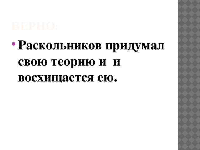 Верно: Раскольников придумал свою теорию и и восхищается ею. 