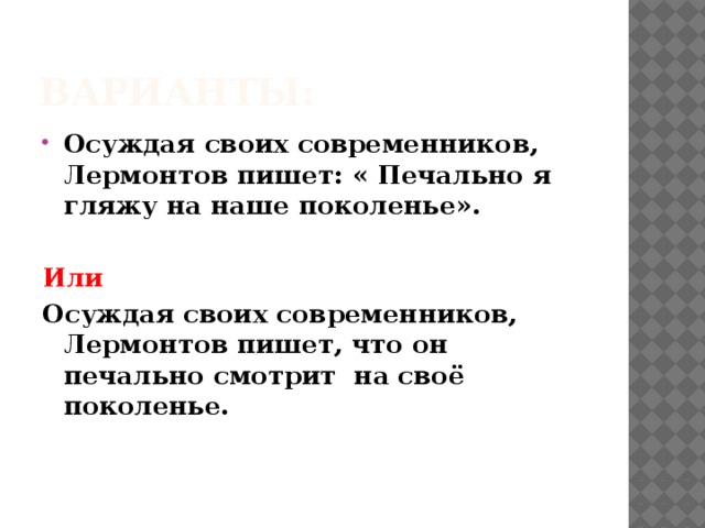 Варианты: Осуждая своих современников, Лермонтов пишет: « Печально я гляжу на наше поколенье».  Или Осуждая своих современников, Лермонтов пишет, что он печально смотрит на своё поколенье. 