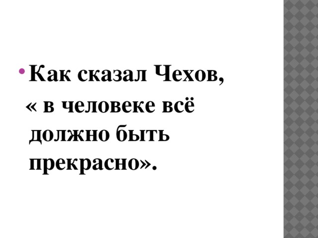 Как сказал Чехов,  « в человеке всё должно быть прекрасно». 