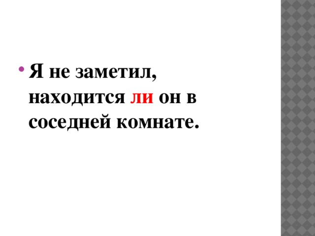 Я не заметил,  находится ли он в соседней комнате. 