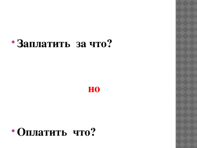 Заплатить за что?    но  Оплатить что? 