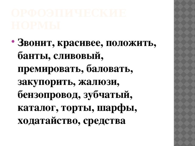 Орфоэпические нормы Звонит, красивее, положить, банты, сливовый, премировать, баловать, закупорить, жалюзи, бензопровод, зубчатый, каталог, торты, шарфы, ходатайство, средства 