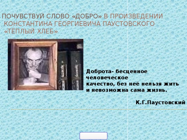  ПОЧУВСТВУЙ СЛОВО «ДОБРО» в произведении  Константина Георгиевича Паустовского  «Тёплый хлеб»    Доброта- бесценное человеческое  качество, без неё нельзя жить и невозможна сама жизнь.   К.Г.Паустовский 