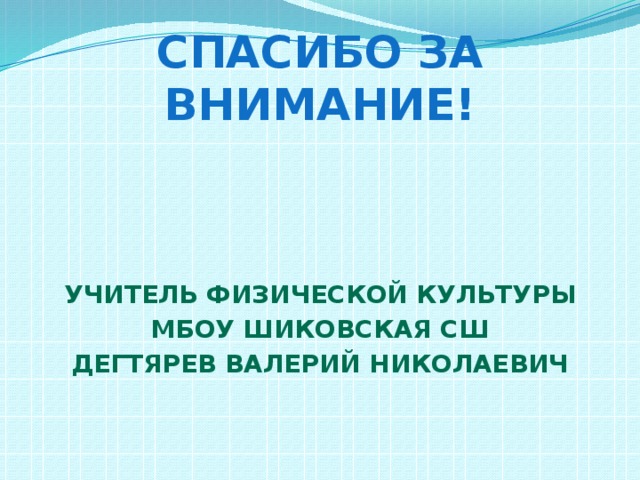 Спасибо за внимание!     Учитель физической культуры  МБОУ Шиковская СШ Дегтярев Валерий Николаевич 