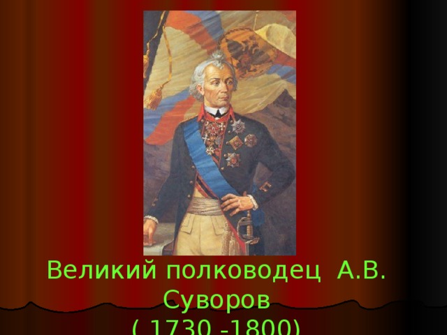 Великий полководец А.В. Суворов ( 1730 -1800)