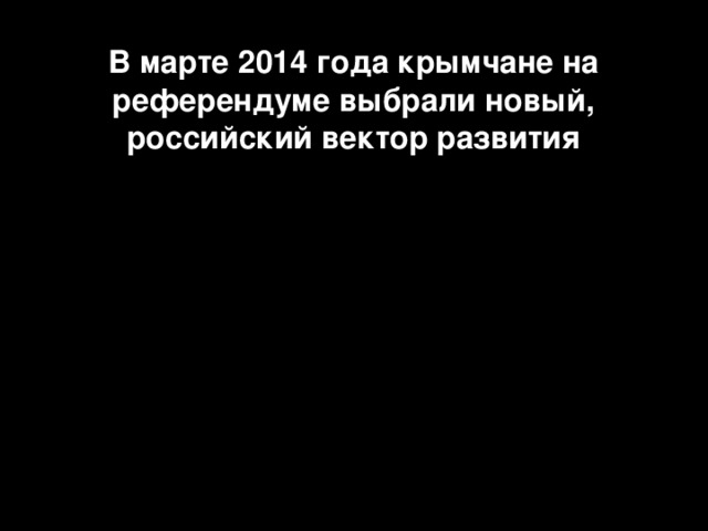 В марте 2014 года крымчане на референдуме выбрали новый, российский вектор развития 