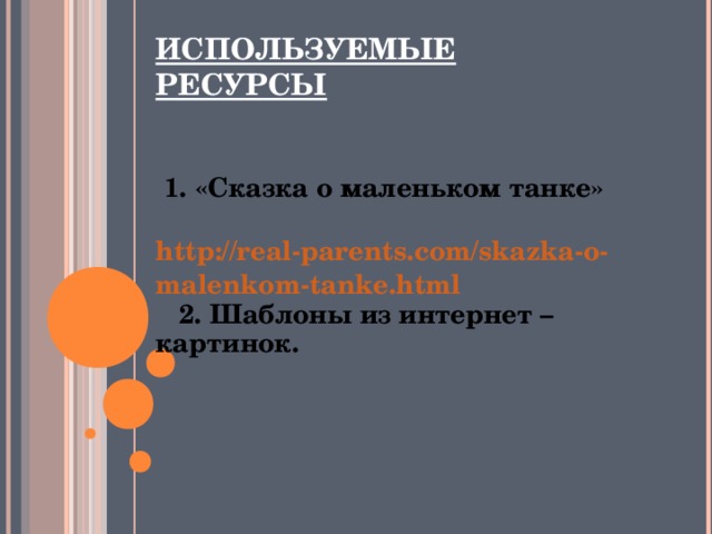 ИСПОЛЬЗУЕМЫЕ РЕСУРСЫ    1. «Сказка о маленьком танке»  http://real-parents.com/skazka-o-malenkom-tanke.html  2. Шаблоны из интернет – картинок. 