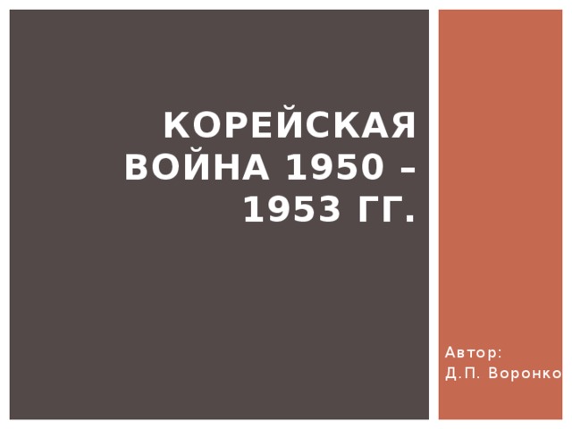 КОРЕЙСКАЯ ВОЙНА 1950 – 1953 гг.   Автор: Д.П. Воронков 
