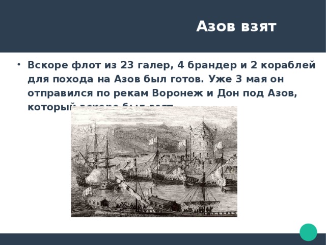  Азов взят Вскоре флот из 23 галер, 4 брандер и 2 кораблей для похода на Азов был готов. Уже 3 мая он отправился по рекам Воронеж и Дон под Азов, который вскоре был взят. 