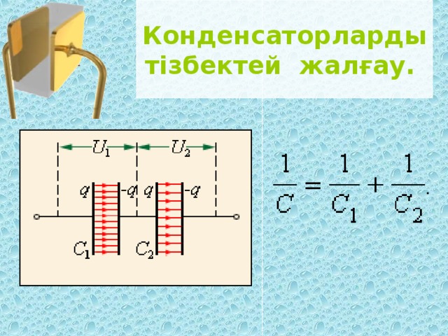 Конденсатор электр сыйымдылығы. Параллел последователны соединения. Конденсаторларни паралел улаш.