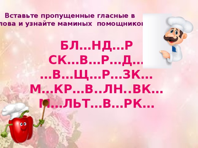 Вставьте пропущенные гласные в  слова и узнайте маминых помощников. БЛ…НД…Р СК…В…Р…Д… … В…Щ…Р…ЗК… М…КР…В..ЛН..ВК… М…ЛЬТ…В…РК… 