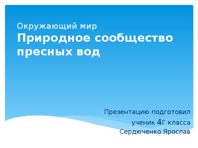 Окружающий мир  Природное сообщество пресных вод  Презентацию подготовил ученик 4 Г класса Сердюченко Ярослав 