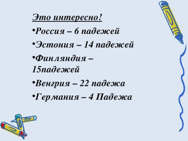 Это интересно! Россия – 6 падежей Эстония – 14 падежей Финляндия –15падежей Венгрия – 22 падежа Германия – 4 Падежа  