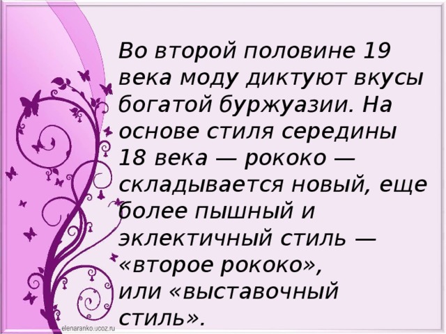 Во второй половине 19 века моду диктуют вкусы богатой буржуазии. На основе стиля середины 18 века — рококо — складывается новый, еще более пышный и эклектичный стиль — «второе рококо», или «выставочный стиль». 