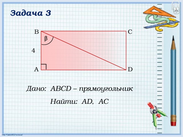 Задача 3 C B β 4 A D Дано: АВСD – прямоугольник Найти: AD, AC 