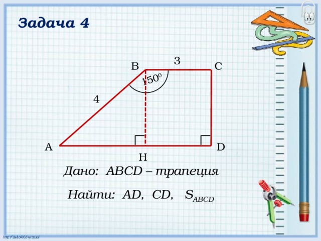 150 0 Задача 4 3 B C 4 D A H Дано: АВСD – трапеция Найти: AD, CD, S ABCD 