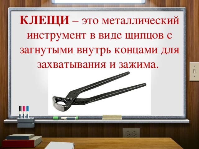 КЛЕЩИ – это металлический инструмент в виде щипцов с загнутыми внутрь концами для захватывания и зажима.  