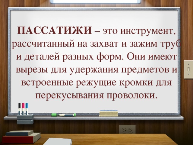 ПАССАТИЖИ – это инструмент, рассчитанный на захват и зажим труб и деталей разных форм. Они имеют вырезы для удержания предметов и встроенные режущие кромки для перекусывания проволоки. 