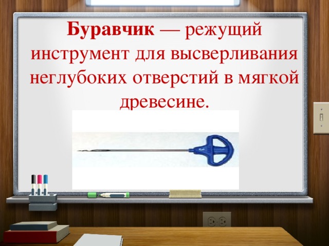 Буравчик  — режущий инструмент для высверливания неглубоких отверстий в мягкой древесине.    