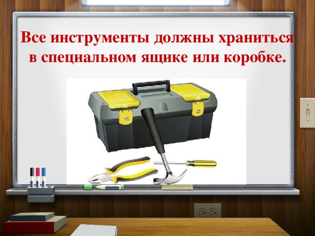 Все инструменты должны храниться в специальном ящике или коробке. 