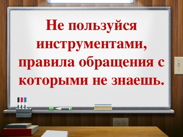 Не пользуйся инструментами, правила обращения с которыми не знаешь. 
