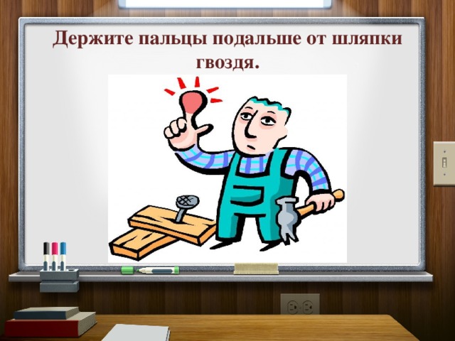 Держите пальцы подальше от шляпки гвоздя. 
