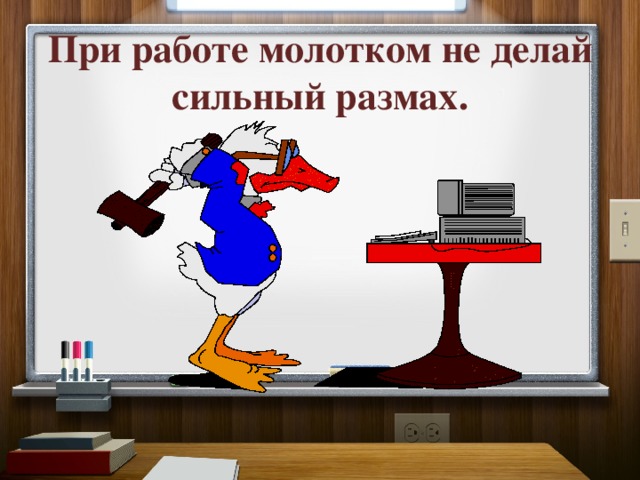 При работе молотком не делай сильный размах. 