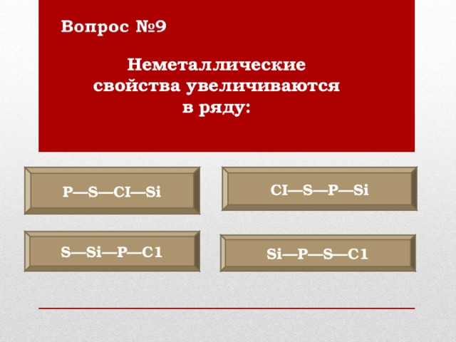 Неметаллические свойства увеличиваются в ряду: Р —S—CI—Si CI—S— Р —Si S—Si—P—C1 Si— Р —S—C1