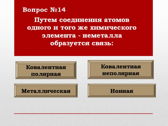 Путем соединения атомов одного и того же химического элемента - неметалла образуется связь: Ковалентная неполярная Ковалентная полярная Металлическая Ионная