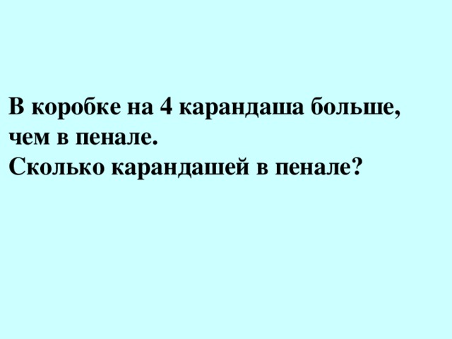 В коробке на 4 карандаша больше, чем в пенале. Сколько карандашей в пенале? 