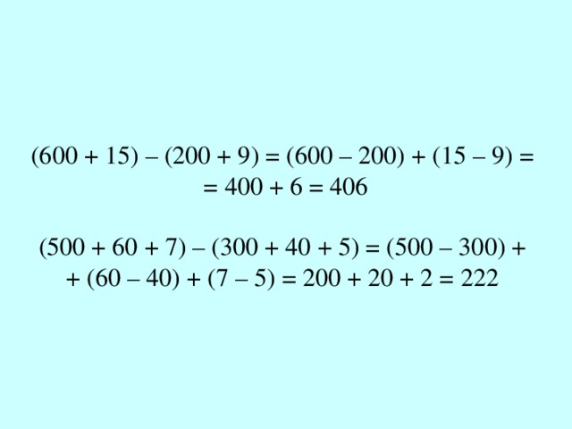 (600 + 15) – (200 + 9) = (600 – 200) + (15 – 9) =  = 400 + 6 = 406 (500 + 60 + 7) – (300 + 40 + 5) = (500 – 300) +  + (60 – 40) + (7 – 5) = 200 + 20 + 2 = 222 