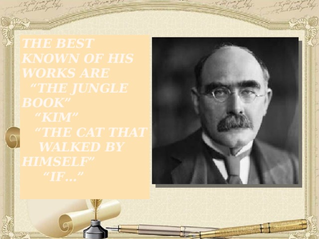 The best known of his works are  “The Jungle Book”  “Kim”  “The Cat that Walked by Himself”  “If…”   