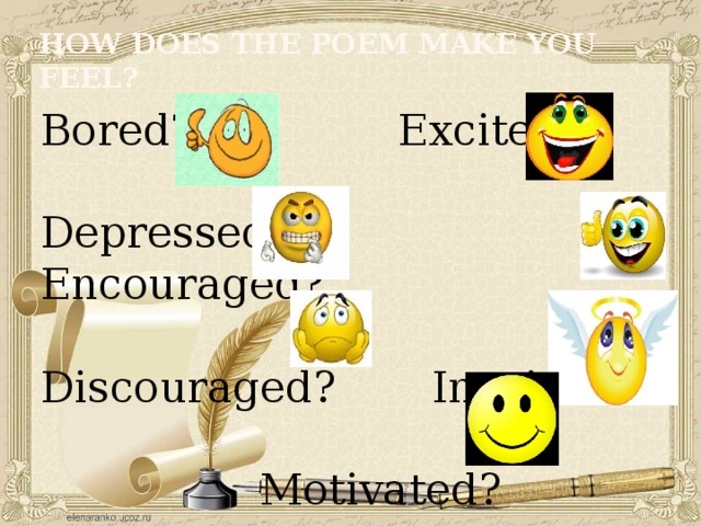 How does the poem make you feel? Bored? Excited? Depressed? Encouraged? Discouraged? Inspired?  Motivated? 