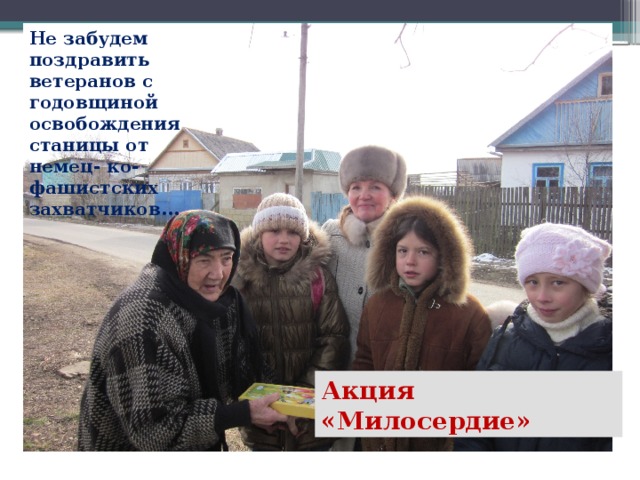 Не забудем поздравить ветеранов с годовщиной освобождения станицы от немец- ко-фашистских захватчиков… Акция «Милосердие» 