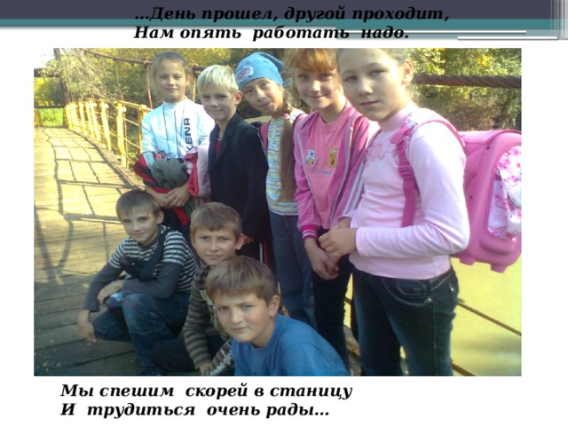… День прошел, другой проходит, Нам опять работать надо. Мы спешим скорей в станицу И трудиться очень рады…  